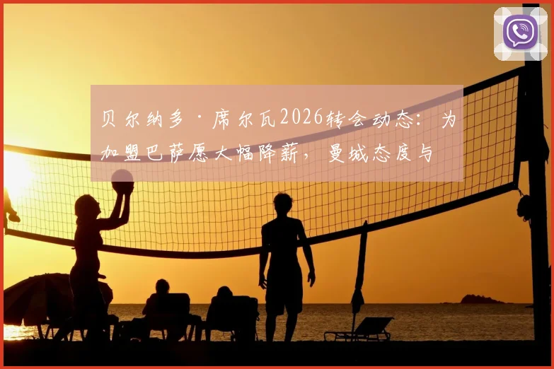 贝尔纳多·席尔瓦2026转会动态:为加盟巴萨愿大幅降薪,曼城态度与交易细节深度追踪
