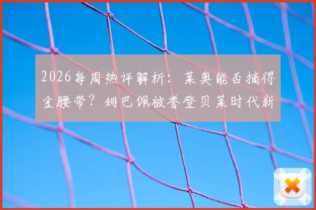 2026每周热评解析：莱奥能否摘得金腰带？姆巴佩被誉登贝莱时代新引擎