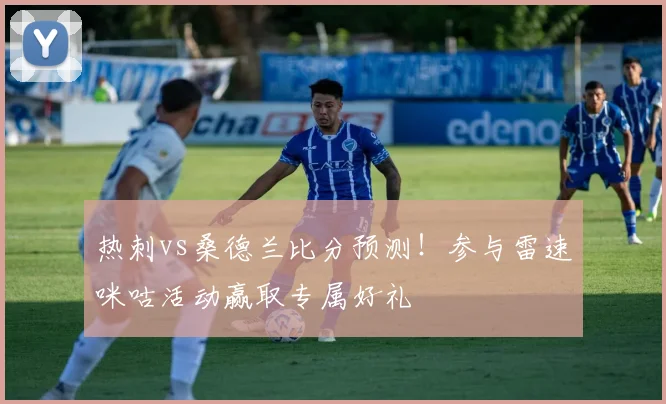 热刺vs桑德兰比分预测！参与雷速咪咕活动赢取专属好礼