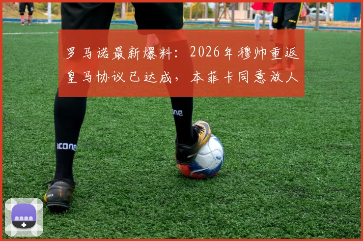 罗马诺最新爆料:2026年穆帅重返皇马协议已达成,本菲卡同意放人,静待主席大选结果