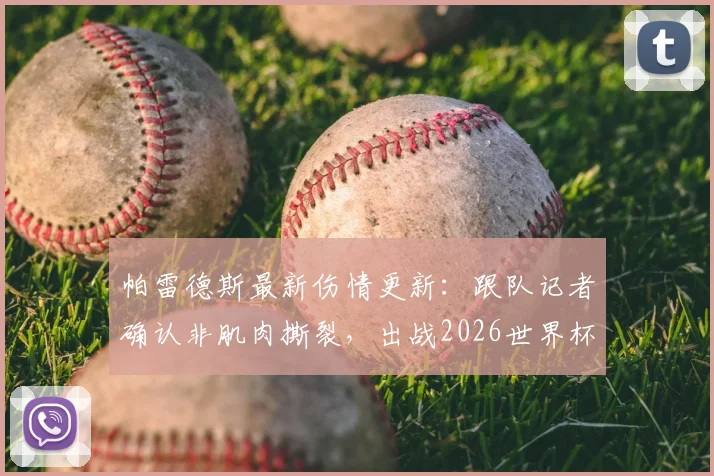 帕雷德斯最新伤情更新:跟队记者确认非肌肉撕裂,出战2026世界杯前景明朗