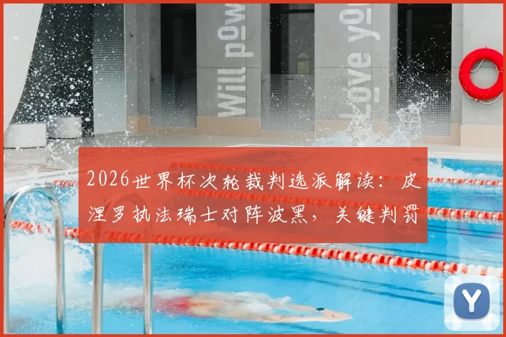 2026世界杯次轮裁判选派解读：皮涅罗执法瑞士对阵波黑，关键判罚点与历史执法回顾