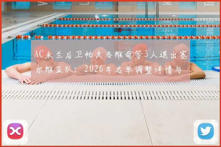 AC米兰后卫帕夫洛维奇等3人退出塞尔维亚队：2026年名单调整详情与球员近况解读