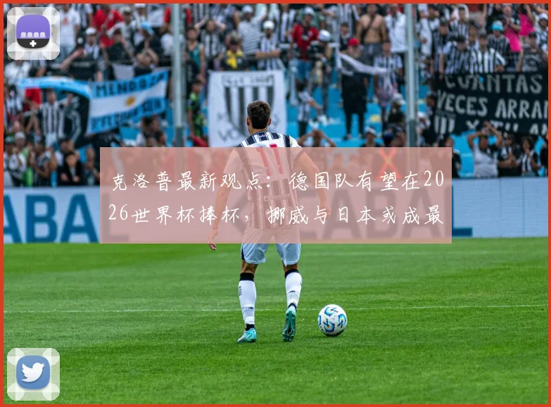 克洛普最新观点：德国队有望在2026世界杯捧杯，挪威与日本或成最大黑马