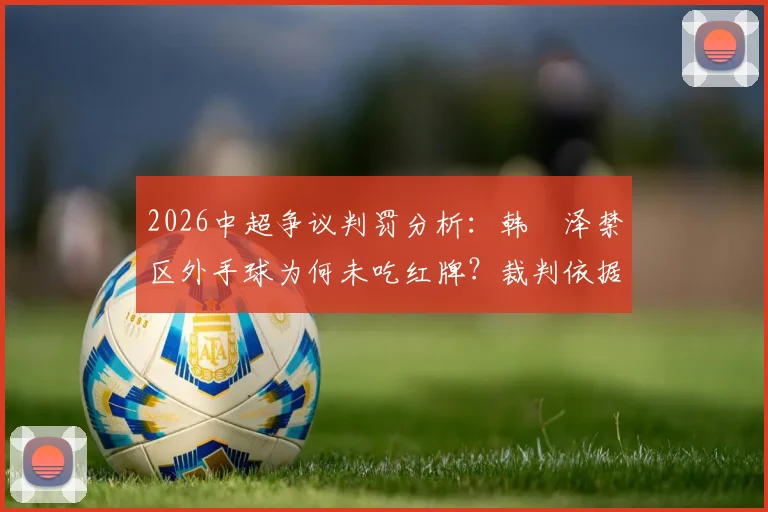2026中超争议判罚分析：韩镕泽禁区外手球为何未吃红牌？裁判依据DOGSO规则详解