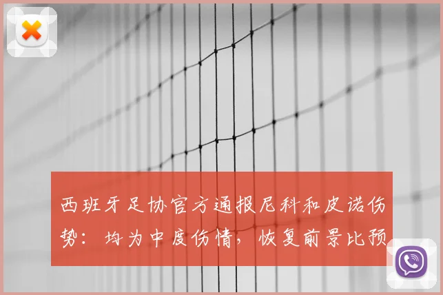 西班牙足协官方通报尼科和皮诺伤势:均为中度伤情,恢复前景比预想乐观,球员个人最新消息与复出时间分析
