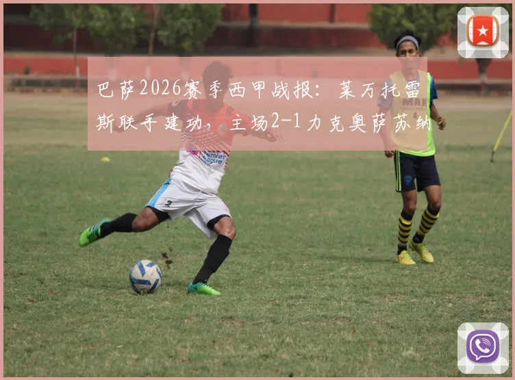 巴萨2026赛季西甲战报：莱万托雷斯联手建功，主场2-1力克奥萨苏纳，附全场录像与积分榜排名分析