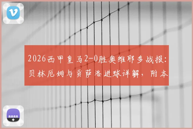 2026西甲皇马2-0胜奥维耶多战报：贝林厄姆与贡萨洛进球详解，附本场战术分析与阵容点评