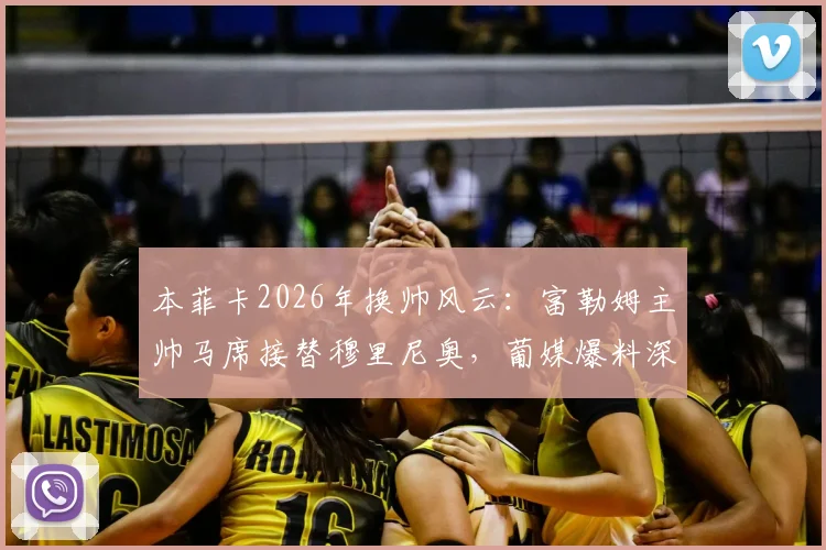 本菲卡2026年换帅风云：富勒姆主帅马席接替穆里尼奥，葡媒爆料深度解析未来走向