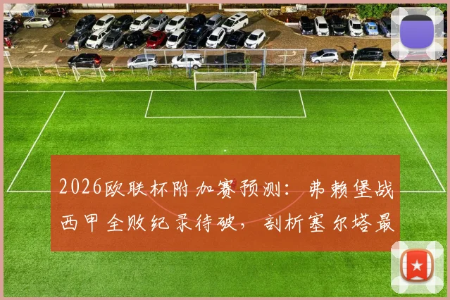 2026欧联杯附加赛预测:弗赖堡战西甲全败纪录待破,剖析塞尔塔最强进攻点阿斯帕斯