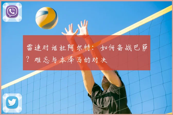 雷速对话杜阿尔特：如何备战巴萨？难忘与本泽马的对决