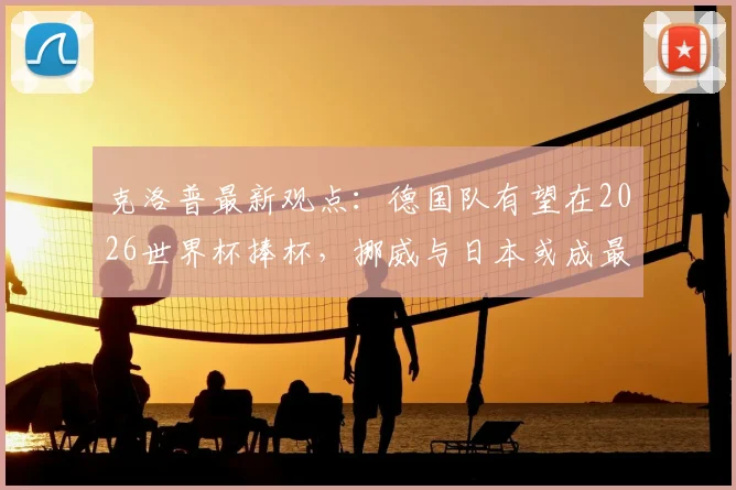 克洛普最新观点：德国队有望在2026世界杯捧杯，挪威与日本或成最大黑马