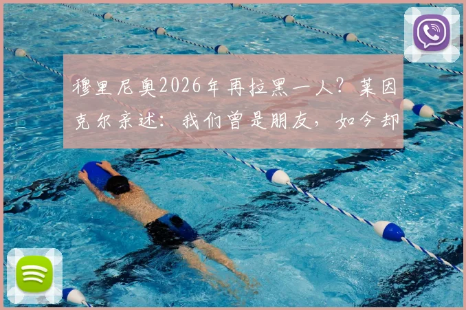 穆里尼奥2026年再拉黑一人？莱因克尔亲述：我们曾是朋友，如今却已断联多年，详解两人关系始末