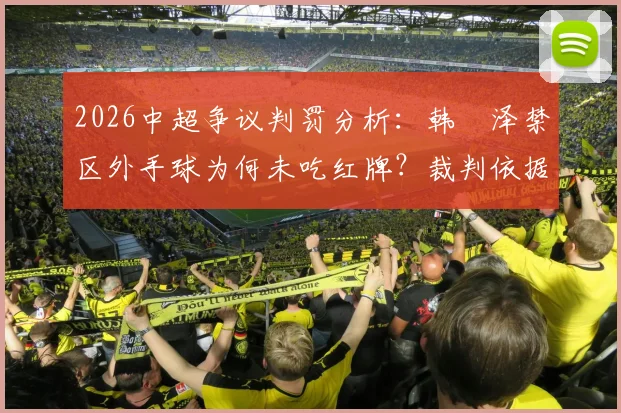 2026中超争议判罚分析：韩镕泽禁区外手球为何未吃红牌？裁判依据DOGSO规则详解
