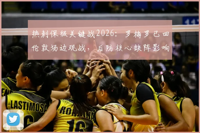 热刺保级关键战2026：罗梅罗已回伦敦场边观战，后防核心缺阵影响深度分析