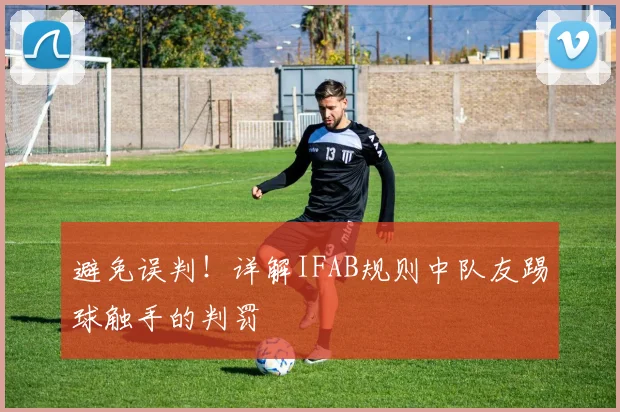 避免误判！详解IFAB规则中队友踢球触手的判罚