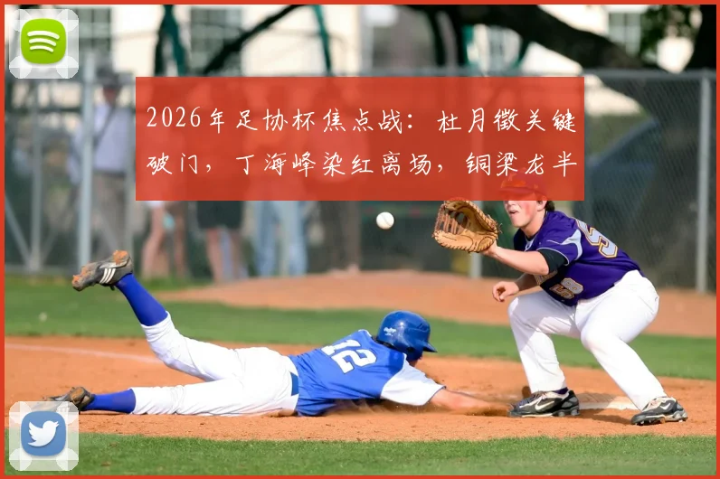 2026年足协杯焦点战:杜月徵关键破门,丁海峰染红离场,铜梁龙半场1-0力克西海岸,晋级形势解析